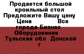 Продается большой кроильный стол. Предложите Вашу цену! › Цена ­ 15 000 - Все города Бизнес » Оборудование   . Тульская обл.,Донской г.